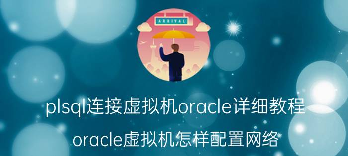 plsql连接虚拟机oracle详细教程 oracle虚拟机怎样配置网络？